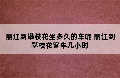 丽江到攀枝花坐多久的车呢 丽江到攀枝花客车几小时